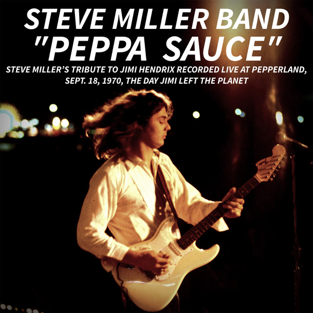 PEPPA SAUCE. Steve Miller’s tribute to Jimi Hendrix recorded live at Pepperland, Sept. 18,1970, the day Jimi left the planet (Live)